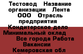 Тестовод › Название организации ­ Лента, ООО › Отрасль предприятия ­ Кондитерское дело › Минимальный оклад ­ 32 000 - Все города Работа » Вакансии   . Кемеровская обл.,Прокопьевск г.